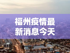 福州疫情最新消息今天封城了/福州新型冠状病毒疫情最新消息