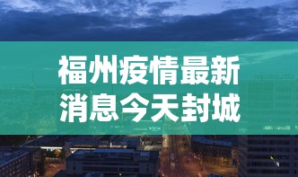 福州疫情最新消息今天封城了/福州新型冠状病毒疫情最新消息
