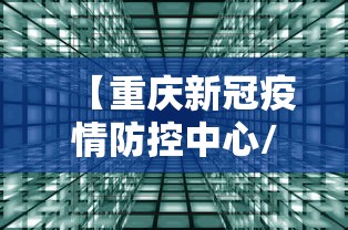 【重庆新冠疫情防控中心/重庆疾病预防控制中心】