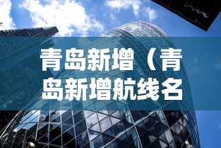 青岛新增(青岛新增航线名单) 青岛新增(青岛新增航线名单)