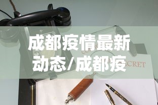 成都疫情最新动态/成都疫情最新动态消息