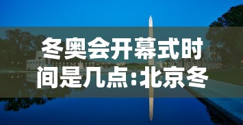 冬奥会开幕式时间是几点:北京冬奥开幕式时间