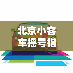 北京小客车摇号指标（北京小客车指标调控）