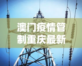澳门疫情管制重庆最新消息/澳门新冠病毒疫情最新消息通知今天 澳门疫情管制重庆最新消息/澳门新冠病毒疫情最新消息通知今天