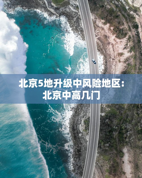 北京5地升级中风险地区:北京中高几门 北京5地升级中风险地区:北京中高几门