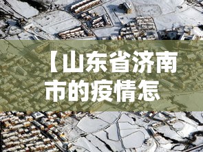 【山东省济南市的疫情怎么样,济南肺炎疫情】 【山东省济南市的疫情怎么样,济南肺炎疫情】