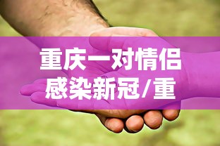 重庆一对情侣感染新冠/重庆确诊 重庆一对情侣感染新冠/重庆确诊