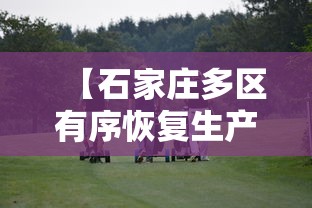 【石家庄多区有序恢复生产生活秩序,石家庄现状更新】 【石家庄多区有序恢复生产生活秩序,石家庄现状更新】