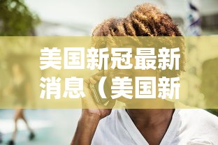 美国新冠最新消息(美国新冠最新消息数据) 美国新冠最新消息(美国新冠最新消息数据)