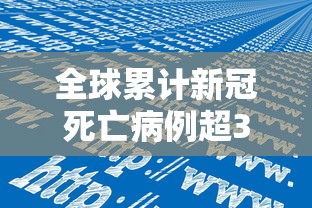 全球累计新冠死亡病例超300万例（新冠全世界累计死亡总数是多少）