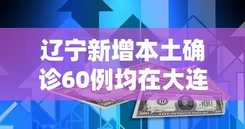 辽宁新增本土确诊60例均在大连(辽宁新冠肺炎最新病例) 辽宁新增本土确诊60例均在大连(辽宁新冠肺炎最新病例)
