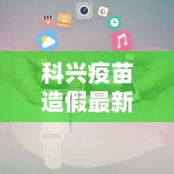 科兴疫苗造假最新官方消息/科兴新冠疫苗有假疫苗吗 科兴疫苗造假最新官方消息/科兴新冠疫苗有假疫苗吗