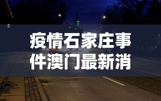 疫情石家庄事件澳门最新消息/石家庄最新大事