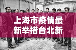 上海市疫情最新举措台北新闻/上海疫情防控最新通知文件 上海市疫情最新举措台北新闻/上海疫情防控最新通知文件