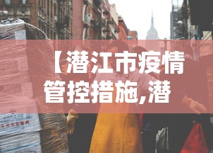 【潜江市疫情管控措施,潜江市防疫站电话号码是多少】