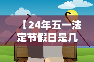 【24年五一法定节假日是几天,24年节假日总共多少天】 【24年五一法定节假日是几天,24年节假日总共多少天】