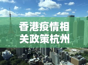 香港疫情相关政策杭州最新/香港疫情幾時通關 香港疫情相关政策杭州最新/香港疫情幾時通關