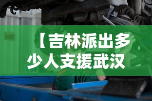【吉林派出多少人支援武汉/吉林派出多少人支援武汉抗疫】 【吉林派出多少人支援武汉/吉林派出多少人支援武汉抗疫】