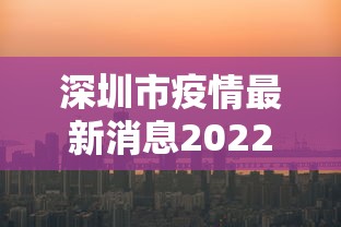 深圳市疫情最新消息2022:深圳市何如最新动态