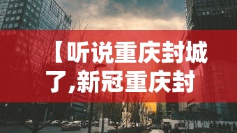 【听说重庆封城了,新冠重庆封城是哪一年】