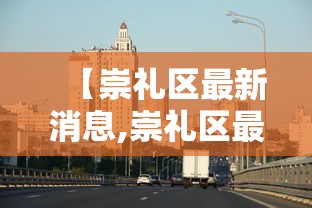 【崇礼区最新消息,崇礼区最新地图全图】 【崇礼区最新消息,崇礼区最新地图全图】