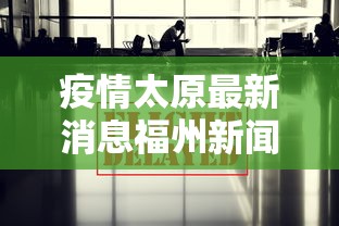 疫情太原最新消息福州新闻/太原疫情最新情况 疫情太原最新消息福州新闻/太原疫情最新情况
