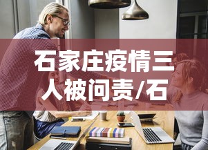 石家庄疫情三人被问责/石家庄 病例