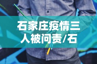 石家庄疫情三人被问责/石家庄 病例
