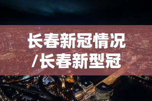 长春新冠情况/长春新型冠状