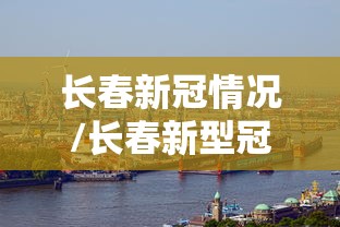 长春新冠情况/长春新型冠状