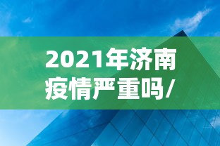 2021年济南疫情严重吗/2026济南最新疫情
