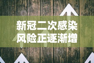 新冠二次感染风险正逐渐增加(新冠二次感染风险正逐渐增加的原因) 新冠二次感染风险正逐渐增加(新冠二次感染风险正逐渐增加的原因)