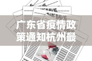 广东省疫情政策通知杭州最新(广东省疫情政策通知杭州最新消息) 广东省疫情政策通知杭州最新(广东省疫情政策通知杭州最新消息)