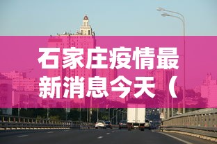 石家庄疫情最新消息今天（石家庄疫情最新消息今天公布）