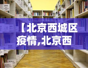 【北京西城区疫情,北京西城区最新查处案例】