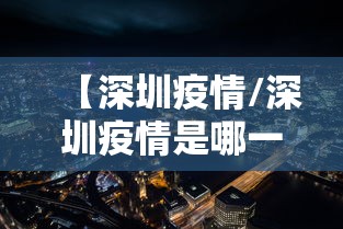 【深圳疫情/深圳疫情是哪一年】 【深圳疫情/深圳疫情是哪一年】
