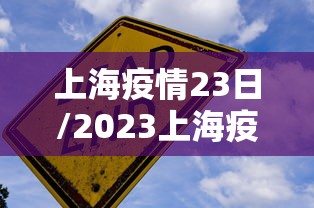 上海疫情23日/2023上海疫情事件全回顾