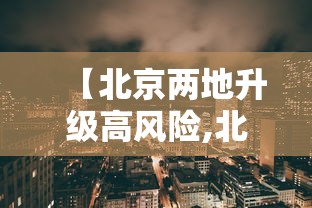【北京两地升级高风险,北京高风期什么时间】 【北京两地升级高风险,北京高风期什么时间】
