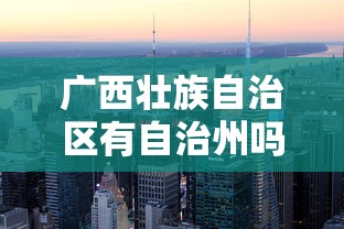 广西壮族自治区有自治州吗/广西壮族自治区有哪些地级市