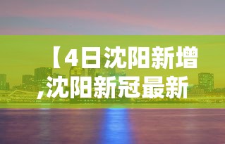 【4日沈阳新增,沈阳新冠最新消息】 【4日沈阳新增,沈阳新冠最新消息】