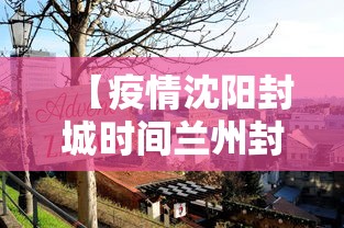 【疫情沈阳封城时间兰州封城了吗,兰州2021年封城】