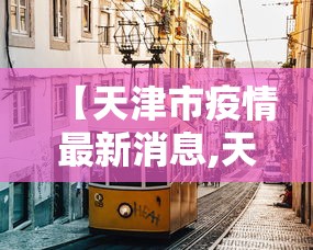 【天津市疫情最新消息,天津市近期疫情情况】