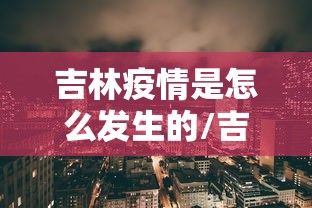 吉林疫情是怎么发生的/吉林疫情是哪年发生的