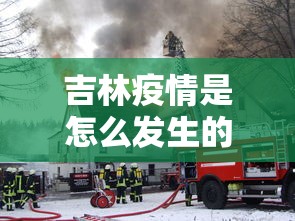 吉林疫情是怎么发生的/吉林疫情是哪年发生的