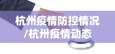 杭州疫情防控情况/杭卅疫情动态 杭州疫情防控情况/杭卅疫情动态