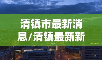 清镇市最新消息/清镇最新新闻报道 清镇市最新消息/清镇最新新闻报道