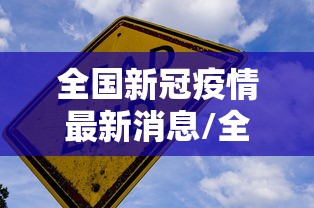 全国新冠疫情最新消息/全国新型冠状病毒疫情最新消息今天 全国新冠疫情最新消息/全国新型冠状病毒疫情最新消息今天