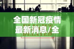 全国新冠疫情最新消息/全国新型冠状病毒疫情最新消息今天 全国新冠疫情最新消息/全国新型冠状病毒疫情最新消息今天