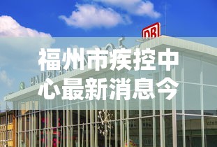 福州市疾控中心最新消息今天(福州市疾病预防控制中心) 福州市疾控中心最新消息今天(福州市疾病预防控制中心)