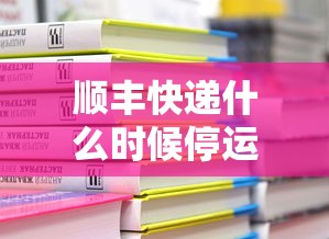 顺丰快递什么时候停运2020:顺丰快递啥时候停运